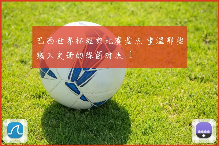 巴西世界杯经典比赛盘点 重温那些载入史册的绿茵对决_1