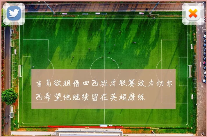 吉乌欲租借回西班牙联赛效力切尔西希望他继续留在英超磨练